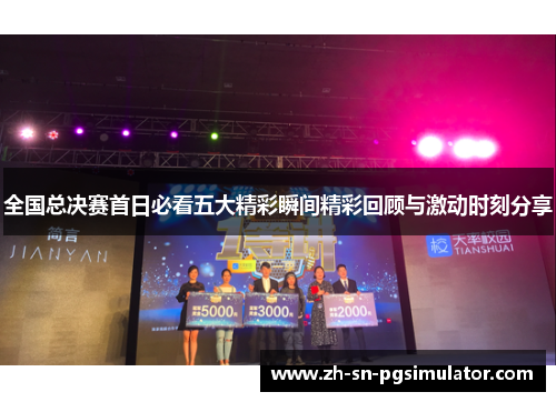 全国总决赛首日必看五大精彩瞬间精彩回顾与激动时刻分享
