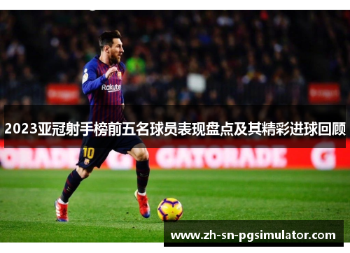 2023亚冠射手榜前五名球员表现盘点及其精彩进球回顾
