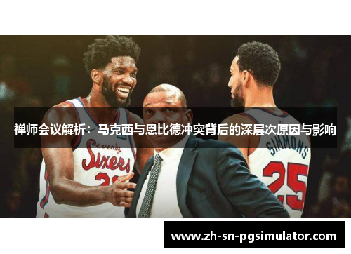 禅师会议解析：马克西与恩比德冲突背后的深层次原因与影响