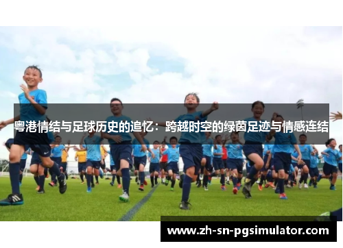 粤港情结与足球历史的追忆：跨越时空的绿茵足迹与情感连结