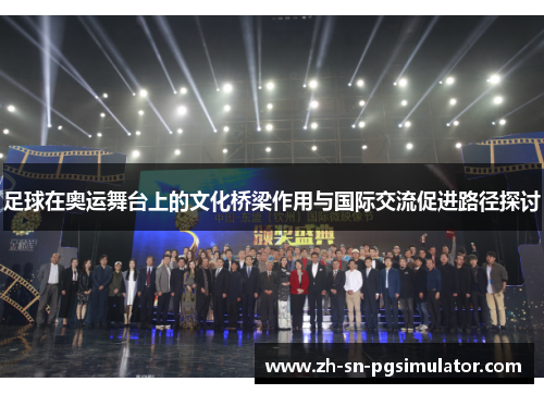 足球在奥运舞台上的文化桥梁作用与国际交流促进路径探讨