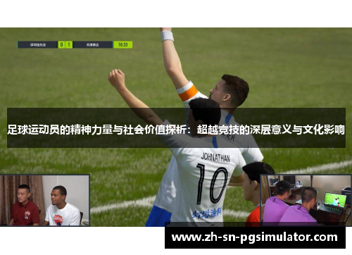 足球运动员的精神力量与社会价值探析：超越竞技的深层意义与文化影响