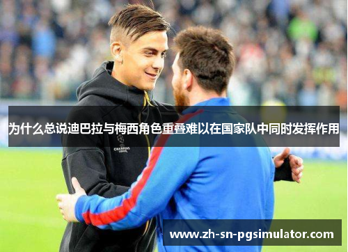 为什么总说迪巴拉与梅西角色重叠难以在国家队中同时发挥作用