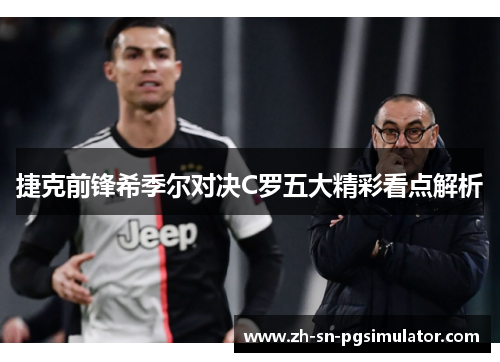捷克前锋希季尔对决C罗五大精彩看点解析