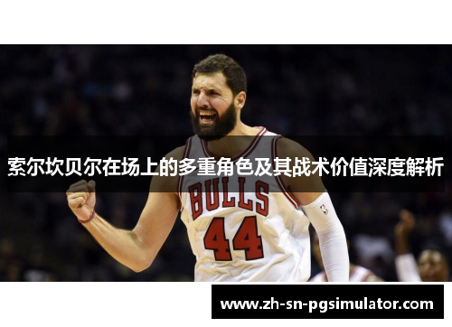 索尔坎贝尔在场上的多重角色及其战术价值深度解析