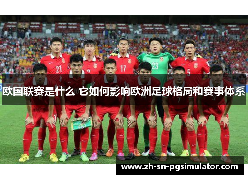 欧国联赛是什么 它如何影响欧洲足球格局和赛事体系