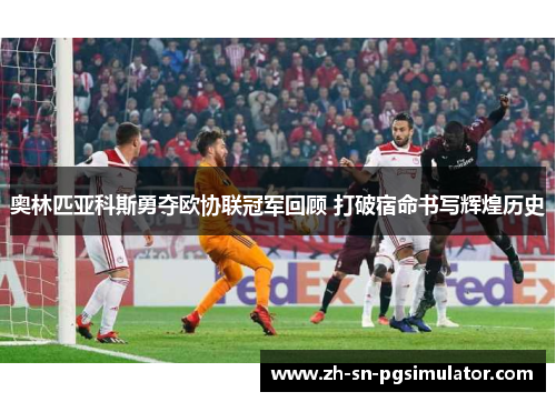 奥林匹亚科斯勇夺欧协联冠军回顾 打破宿命书写辉煌历史