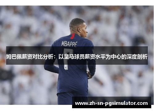 姆巴佩薪资对比分析：以皇马球员薪资水平为中心的深度剖析
