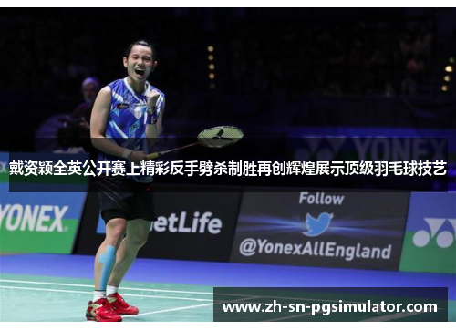 戴资颖全英公开赛上精彩反手劈杀制胜再创辉煌展示顶级羽毛球技艺