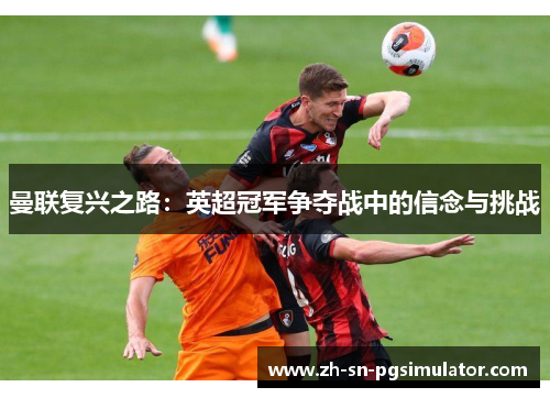 曼联复兴之路：英超冠军争夺战中的信念与挑战