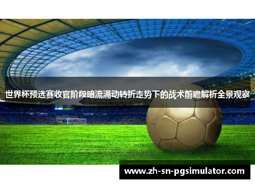 世界杯预选赛收官阶段暗流涌动转折走势下的战术前瞻解析全景观察