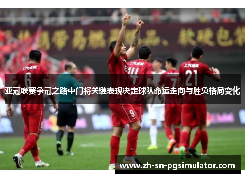 亚冠联赛争冠之路中门将关键表现决定球队命运走向与胜负格局变化