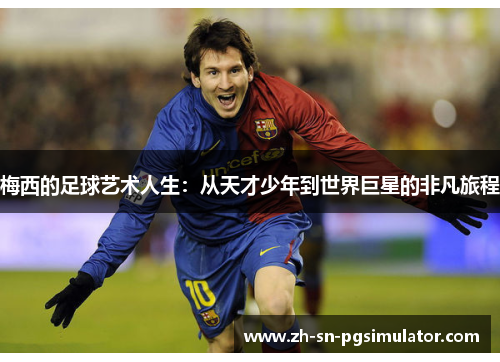 梅西的足球艺术人生：从天才少年到世界巨星的非凡旅程