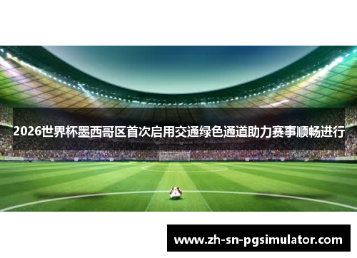 2026世界杯墨西哥区首次启用交通绿色通道助力赛事顺畅进行