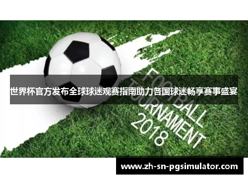 世界杯官方发布全球球迷观赛指南助力各国球迷畅享赛事盛宴