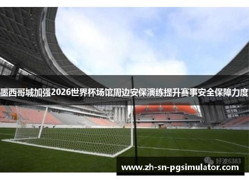 墨西哥城加强2026世界杯场馆周边安保演练提升赛事安全保障力度