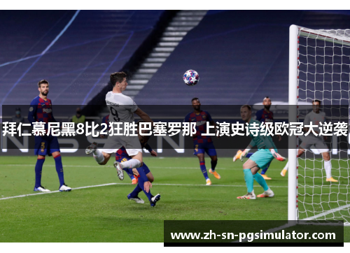 拜仁慕尼黑8比2狂胜巴塞罗那 上演史诗级欧冠大逆袭
