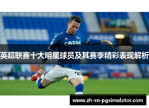 英超联赛十大明星球员及其赛季精彩表现解析