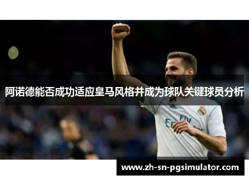 阿诺德能否成功适应皇马风格并成为球队关键球员分析