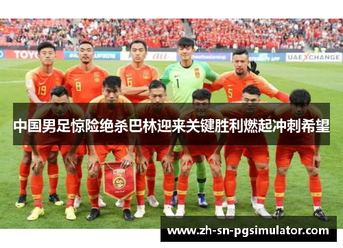 中国男足惊险绝杀巴林迎来关键胜利燃起冲刺希望
