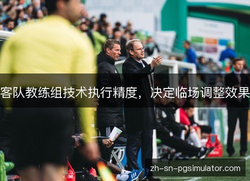 客队教练组技术执行精度，决定临场调整效果