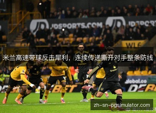 米兰高速带球反击犀利，连续传递撕开对手整条防线