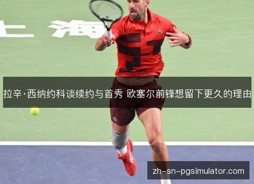 拉辛·西纳约科谈续约与首秀 欧塞尔前锋想留下更久的理由