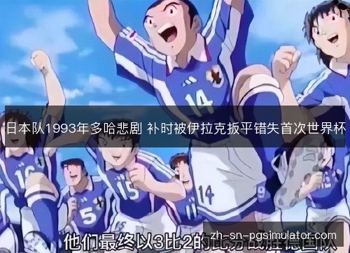 日本队1993年多哈悲剧 补时被伊拉克扳平错失首次世界杯